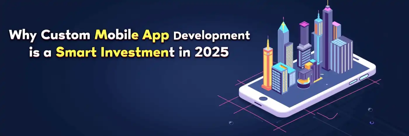 Image related to Why Custom Mobile App Development is a Smart Investment in 2025